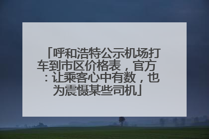 呼和浩特公示机场打车到市区价格表，官方：让乘客心中有数，也为震慑某些司机