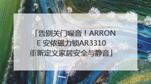 告别关门噪音！ARRONE 安侬磁力锁AR3310重新定义家居安全与静音
