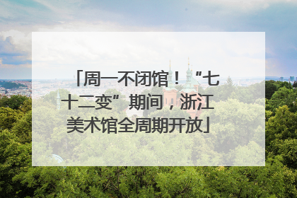 周一不闭馆！“七十二变”期间，浙江美术馆全周期开放