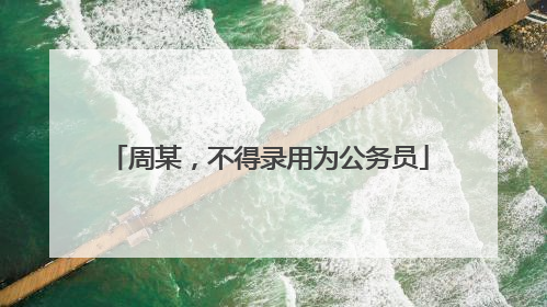 周某，不得录用为公务员