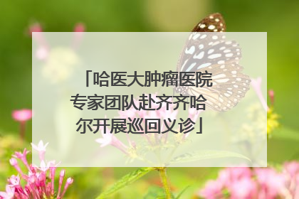 哈医大肿瘤医院专家团队赴齐齐哈尔开展巡回义诊