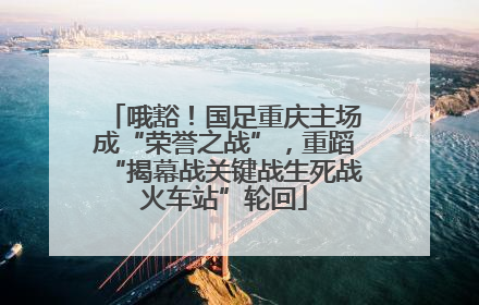 哦豁！国足重庆主场成“荣誉之战”，重蹈“揭幕战关键战生死战火车站”轮回