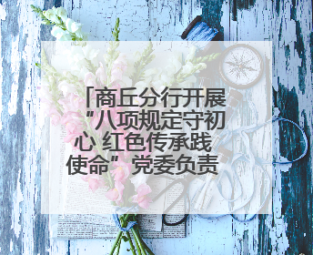 商丘分行开展“八项规定守初心 红色传承践使命”党委负责人讲党课暨特色联合党建活动