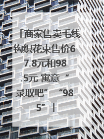 商家售卖毛线钩织花束售价67.8元和98.5元 寓意“录取吧”“985”