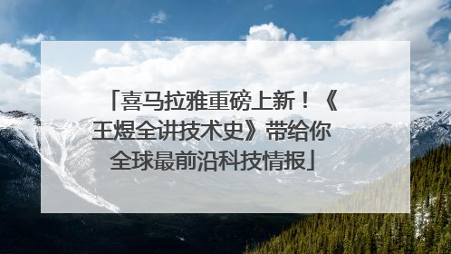 喜马拉雅重磅上新！《王煜全讲技术史》带给你全球最前沿科技情报
