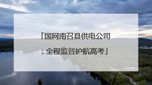 国网南召县供电公司：全程监督护航高考