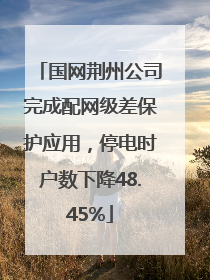 国网荆州公司完成配网级差保护应用，停电时户数下降48.45%