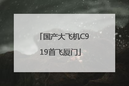 国产大飞机C919首飞厦门