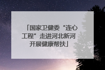 国家卫健委“连心工程”走进河北新河开展健康帮扶
