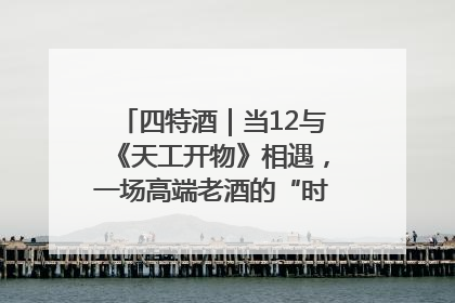 四特酒｜当12与《天工开物》相遇，一场高端老酒的“时间对话”即将启幕
