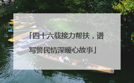四十六载接力帮扶，谱写警民情深暖心故事