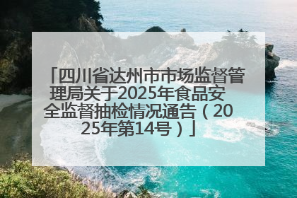 四川省达州市市场监督管理局关于2025年食品安全监督抽检情况通告（2025年第14号）