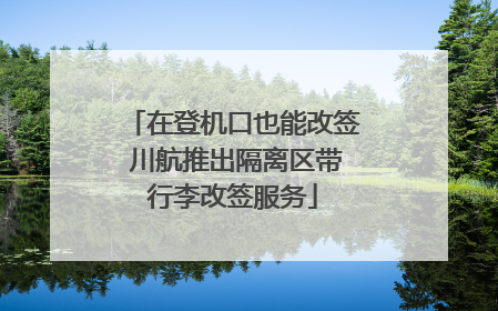 在登机口也能改签 川航推出隔离区带行李改签服务