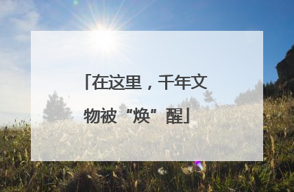 在这里，千年文物被“焕”醒