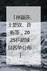 孙颖莎、王楚钦、许昕等，2025乒超球员名单公布
