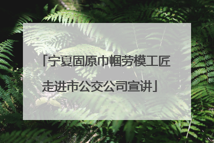 宁夏固原巾帼劳模工匠走进市公交公司宣讲