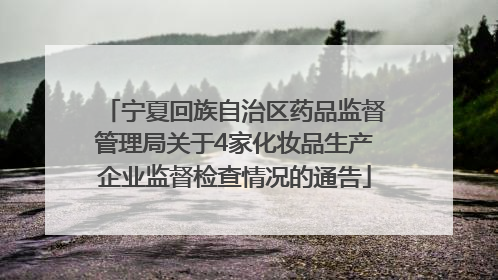 宁夏回族自治区药品监督管理局关于4家化妆品生产企业监督检查情况的通告