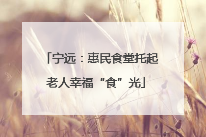 宁远：惠民食堂托起老人幸福“食”光