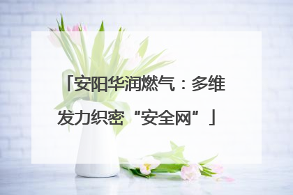 安阳华润燃气：多维发力织密“安全网”