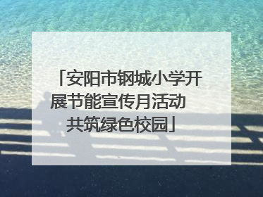 安阳市钢城小学开展节能宣传月活动 共筑绿色校园