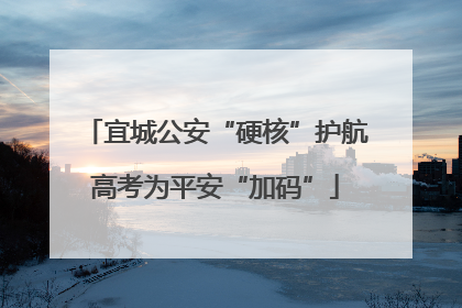 宜城公安“硬核”护航高考为平安“加码”
