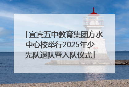 宜宾五中教育集团方水中心校举行2025年少先队退队暨入队仪式
