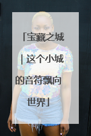 宝藏之城｜这个小城的音符飘向世界