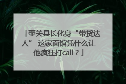 壶关县长化身“带货达人” 这家面馆凭什么让他疯狂打call？