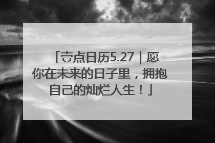 壹点日历5.27｜愿你在未来的日子里，拥抱自己的灿烂人生！