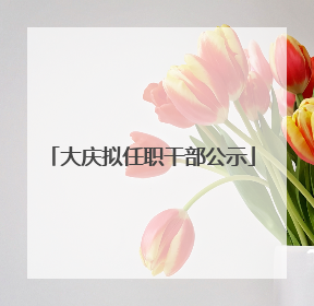 大庆拟任职干部公示