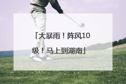 大暴雨！阵风10级！马上到湖南