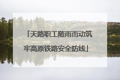 天路职工随雨而动筑牢高原铁路安全防线