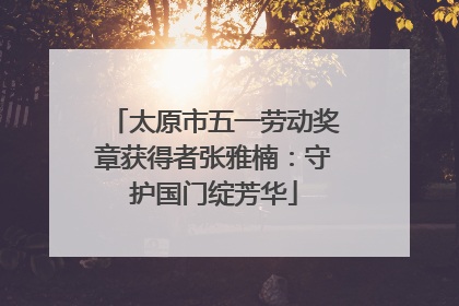 太原市五一劳动奖章获得者张雅楠：守护国门绽芳华