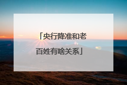 央行降准和老百姓有啥关系