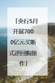央行5月开展7000亿元买断式逆回购操作