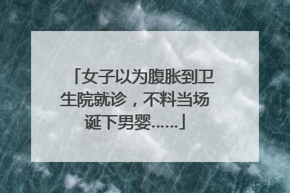 女子以为腹胀到卫生院就诊，不料当场诞下男婴……