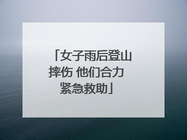 女子雨后登山摔伤 他们合力紧急救助