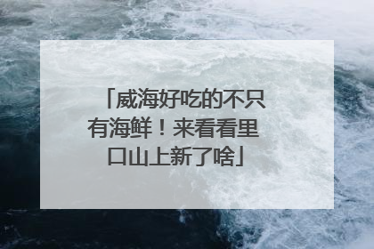 威海好吃的不只有海鲜！来看看里口山上新了啥