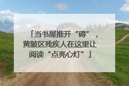 当书屋推开“碍”，黄陂区残疾人在这里让阅读“点亮心灯”