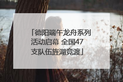 德阳端午龙舟系列活动启幕 全国47支队伍旌湖竞渡