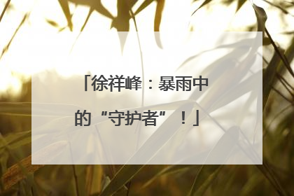 徐祥峰：暴雨中的“守护者”！
