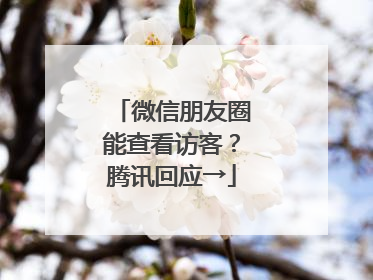微信朋友圈能查看访客？腾讯回应→