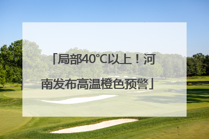 局部40℃以上！河南发布高温橙色预警
