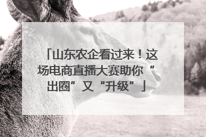 山东农企看过来！这场电商直播大赛助你“出圈”又“升级”