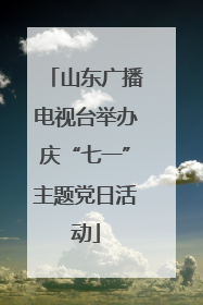 山东广播电视台举办庆“七一”主题党日活动