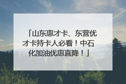 山东惠才卡、东营优才卡持卡人必看！中石化加油优惠直降！