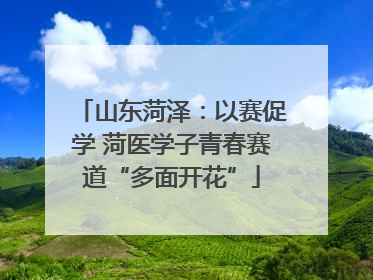 山东菏泽：以赛促学 菏医学子青春赛道“多面开花”
