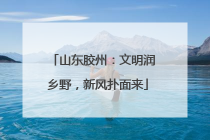 山东胶州：文明润乡野，新风扑面来