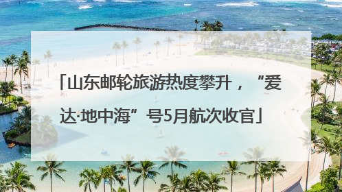 山东邮轮旅游热度攀升，“爱达·地中海”号5月航次收官