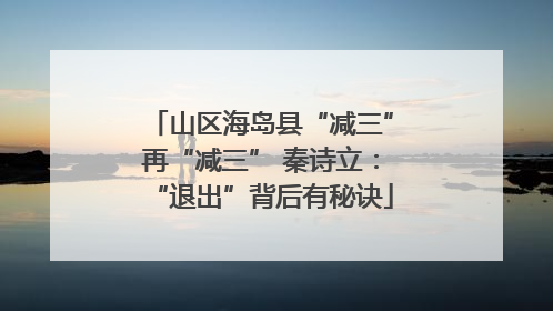 山区海岛县“减三”再“减三” 秦诗立：“退出”背后有秘诀